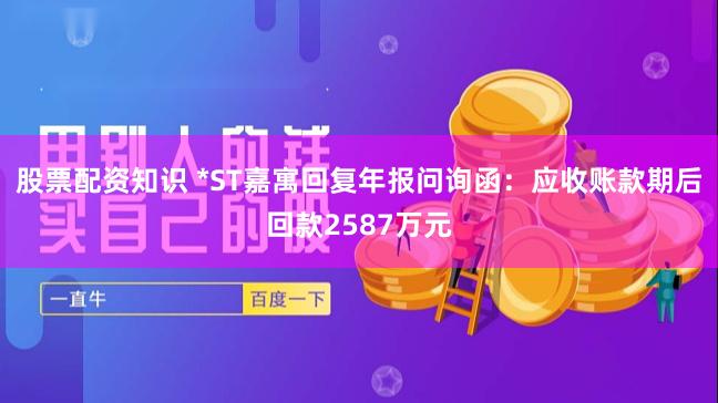 股票配资知识 *ST嘉寓回复年报问询函：应收账款期后回款2587万元