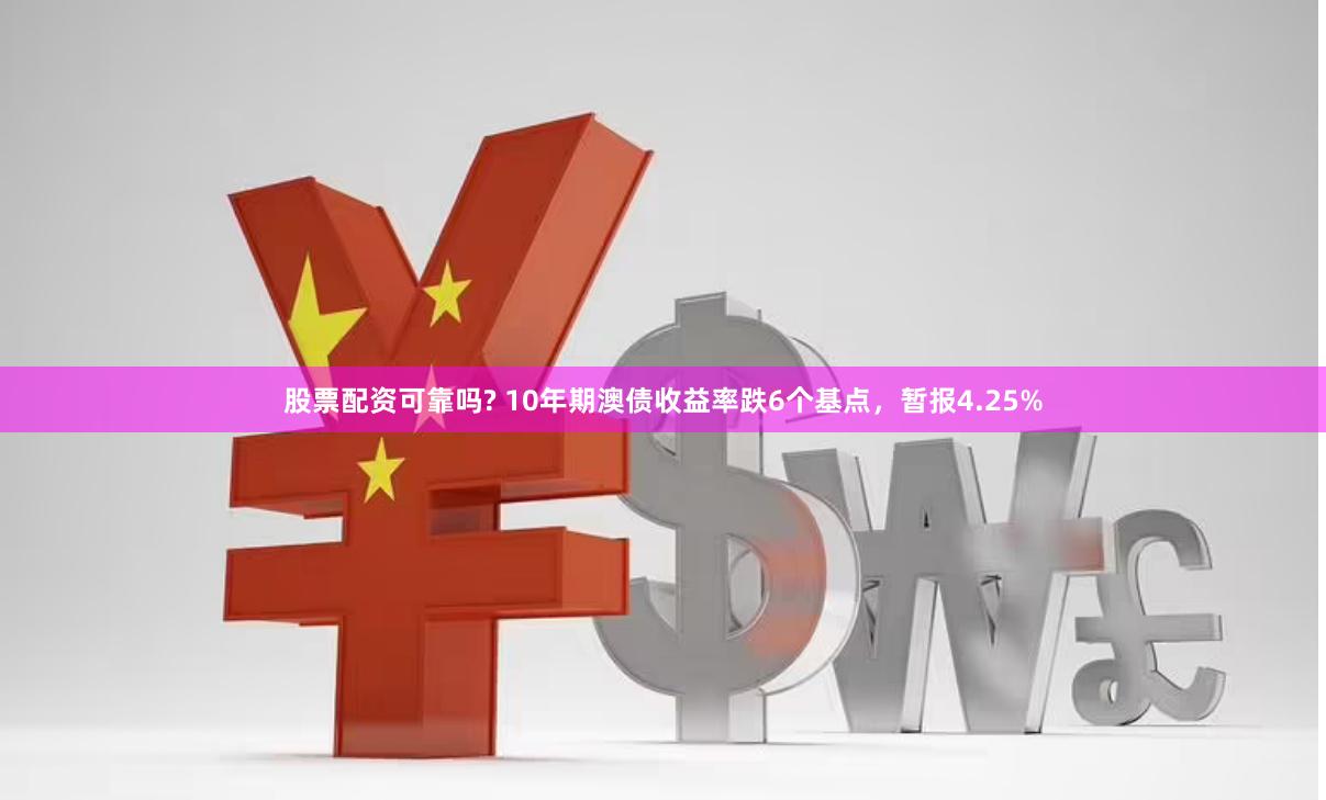 股票配资可靠吗? 10年期澳债收益率跌6个基点，暂报4.25%