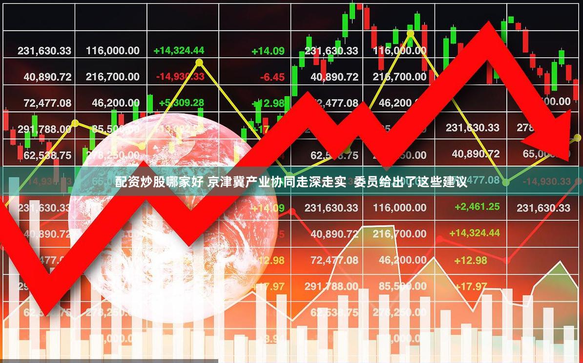 配资炒股哪家好 京津冀产业协同走深走实  委员给出了这些建议