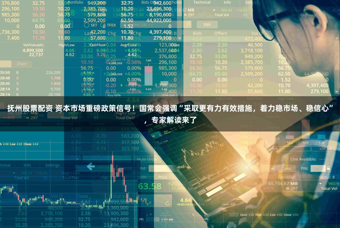 抚州股票配资 资本市场重磅政策信号！国常会强调“采取更有力有效措施，着力稳市场、稳信心”，专家解读来了