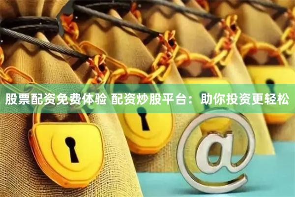 股票配资免费体验 配资炒股平台：助你投资更轻松