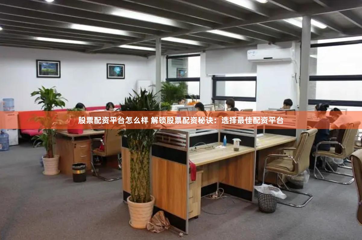股票配资平台怎么样 解锁股票配资秘诀：选择最佳配资平台