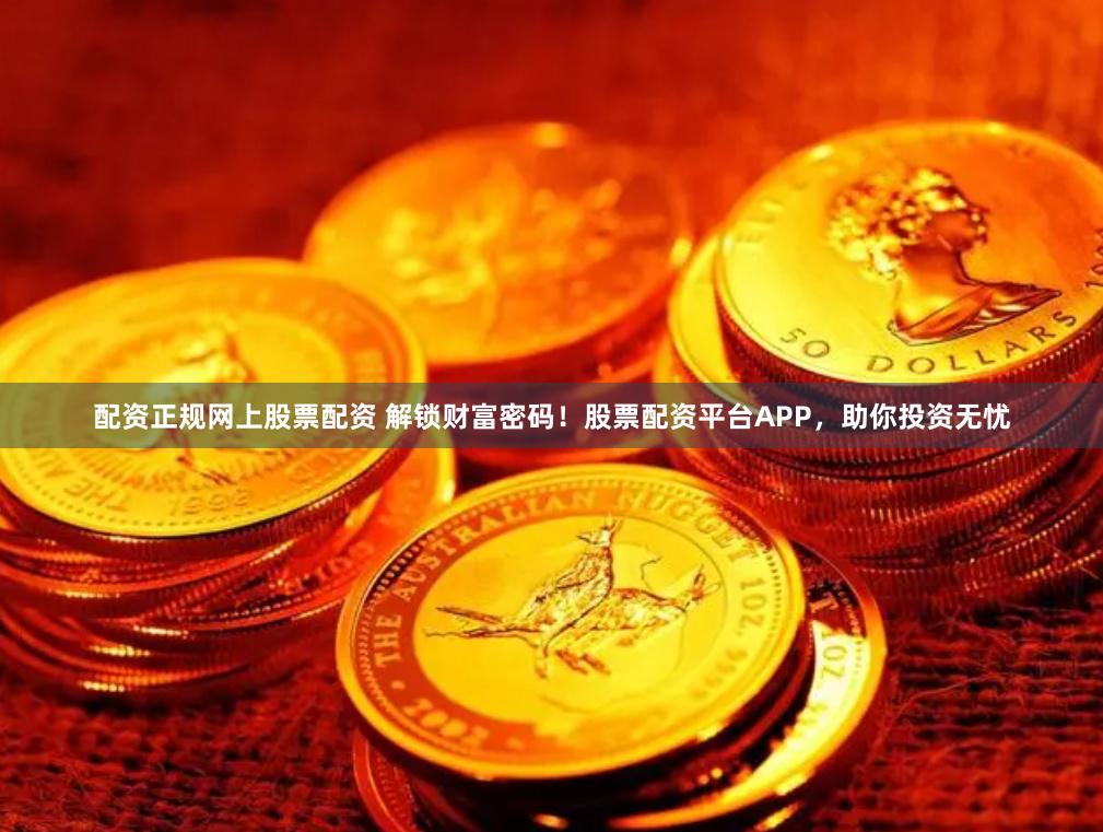 配资正规网上股票配资 解锁财富密码！股票配资平台APP，助你投资无忧