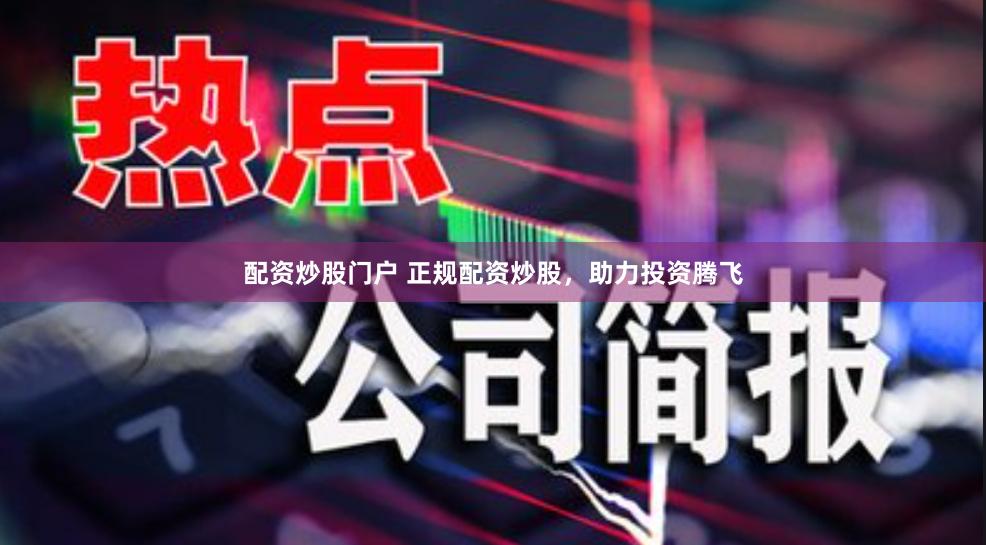配资炒股门户 正规配资炒股，助力投资腾飞
