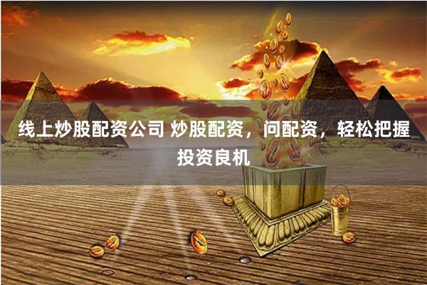 线上炒股配资公司 炒股配资，问配资，轻松把握投资良机