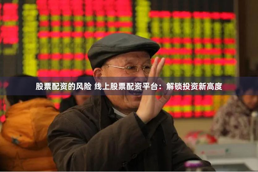 股票配资的风险 线上股票配资平台：解锁投资新高度