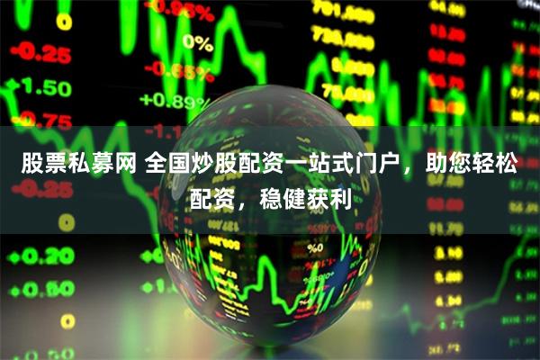 股票私募网 全国炒股配资一站式门户，助您轻松配资，稳健获利