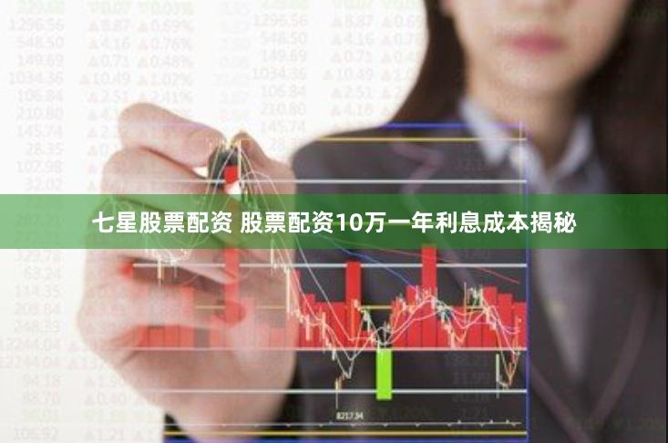七星股票配资 股票配资10万一年利息成本揭秘