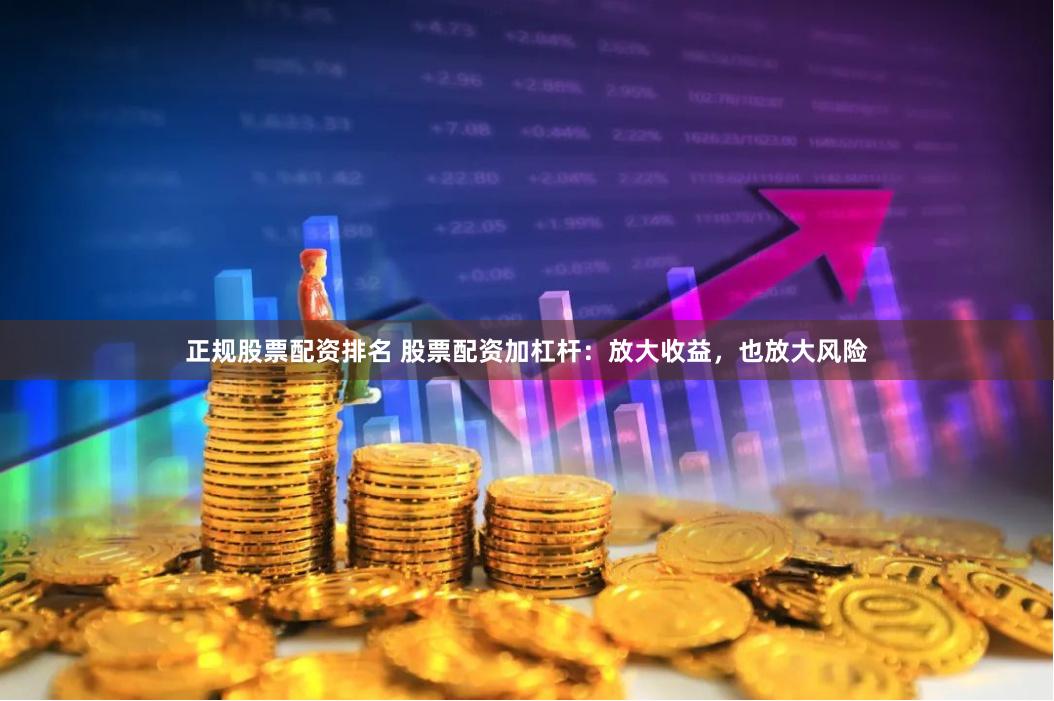 正规股票配资排名 股票配资加杠杆：放大收益，也放大风险