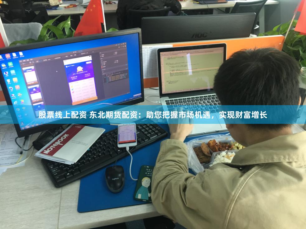 股票线上配资 东北期货配资：助您把握市场机遇，实现财富增长