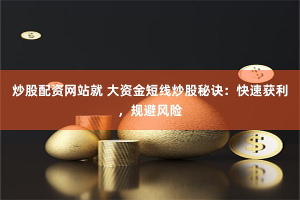 炒股配资网站就 大资金短线炒股秘诀：快速获利，规避风险