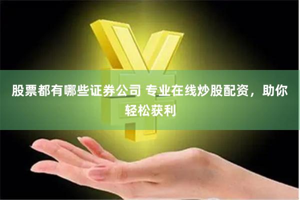 股票都有哪些证券公司 专业在线炒股配资，助你轻松获利
