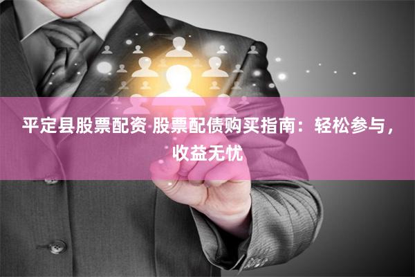 平定县股票配资 股票配债购买指南：轻松参与，收益无忧