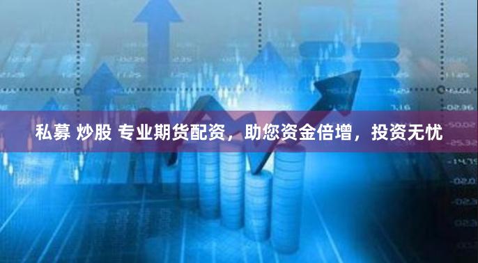 私募 炒股 专业期货配资，助您资金倍增，投资无忧
