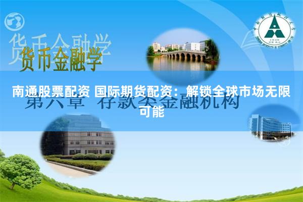 南通股票配资 国际期货配资：解锁全球市场无限可能