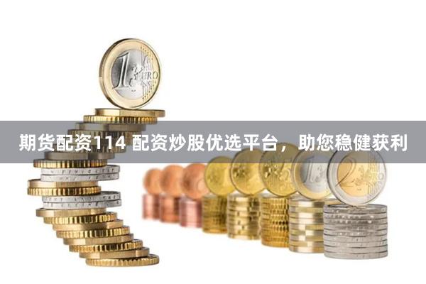 期货配资114 配资炒股优选平台，助您稳健获利