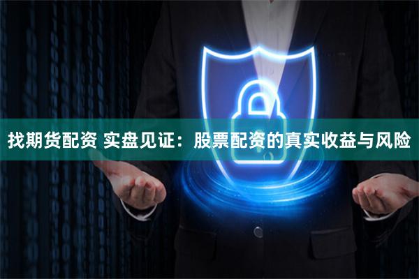 找期货配资 实盘见证：股票配资的真实收益与风险