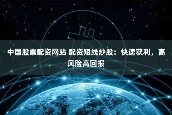 中国股票配资网站 配资短线炒股：快速获利，高风险高回报