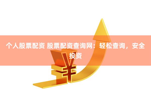 个人股票配资 股票配资查询网：轻松查询，安全投资