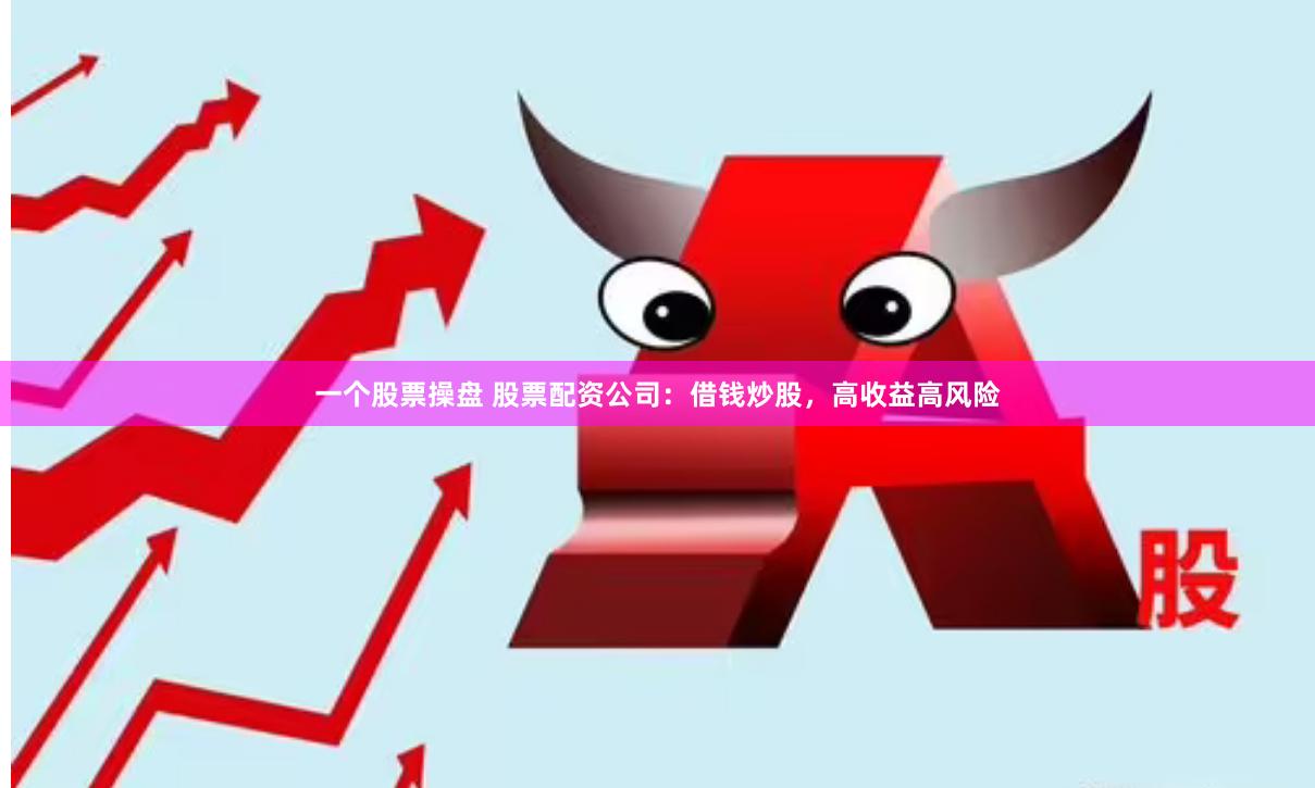 一个股票操盘 股票配资公司：借钱炒股，高收益高风险
