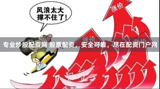 专业炒股配资网 股票配资，安全可靠，尽在配资门户网