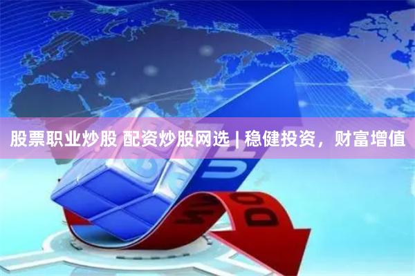 股票职业炒股 配资炒股网选 | 稳健投资，财富增值