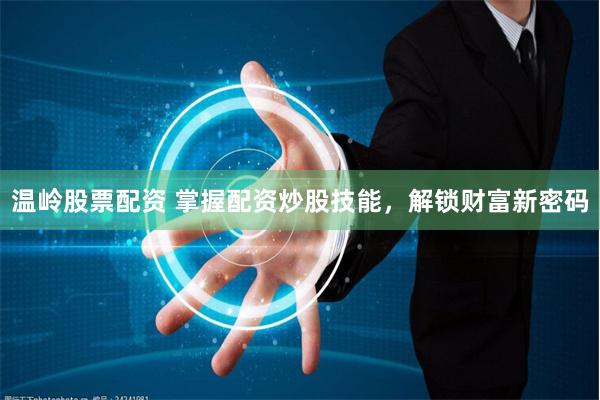 温岭股票配资 掌握配资炒股技能，解锁财富新密码