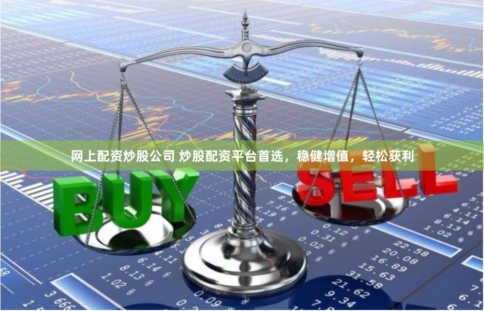网上配资炒股公司 炒股配资平台首选，稳健增值，轻松获利
