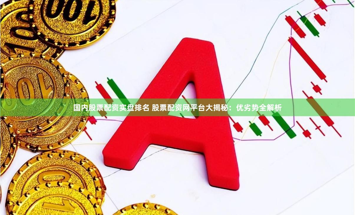 国内股票配资实盘排名 股票配资网平台大揭秘:优劣势全解析