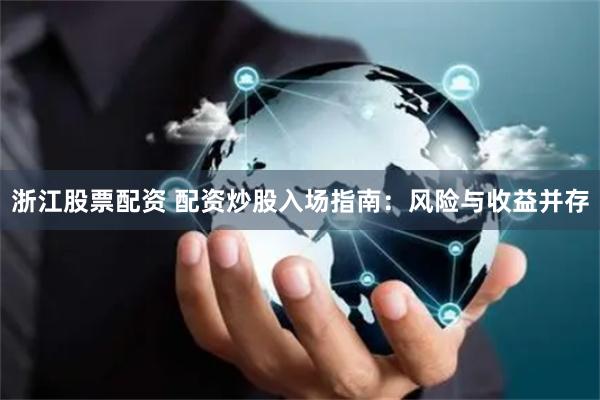 浙江股票配资 配资炒股入场指南：风险与收益并存