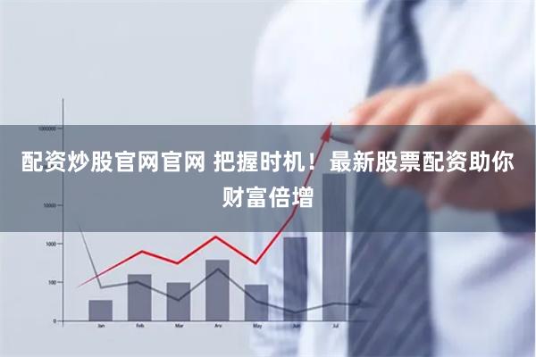 配资炒股官网官网 把握时机!最新股票配资助你财富倍增