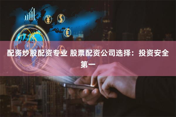 配资炒股配资专业 股票配资公司选择:投资安全第一