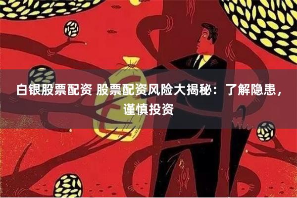 白银股票配资 股票配资风险大揭秘：了解隐患，谨慎投资